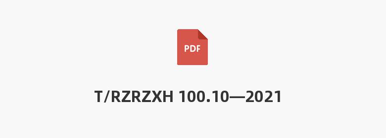 T/RZRZXH 100.10—2021